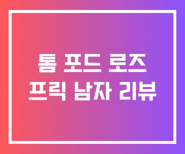 톰 포드 로즈 프릭 남자 리뷰