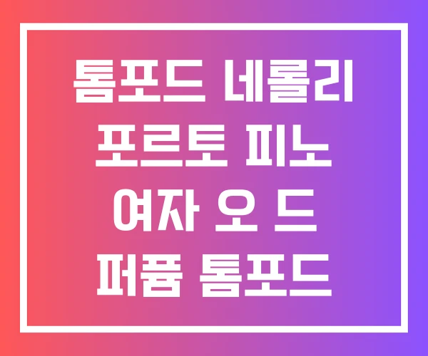 톰포드 네롤리 포르토 피노 여자 오 드 퍼퓸 톰포드 후기 톰포드 네롤리 포르토 피노 여자 오 드 퍼퓸 톰포드 후기