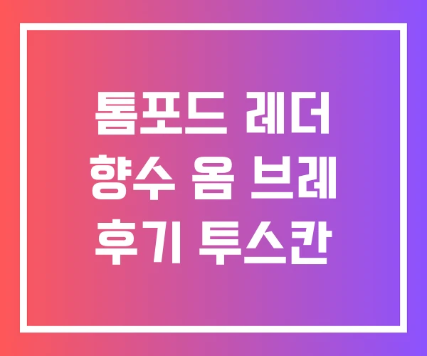 톰포드 레더 향수 옴 브레 후기 투스칸