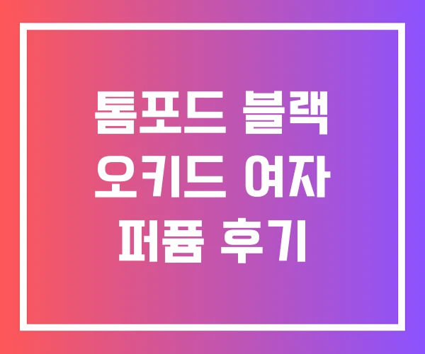 톰포드 블랙 오키드 여자 퍼퓸 후기