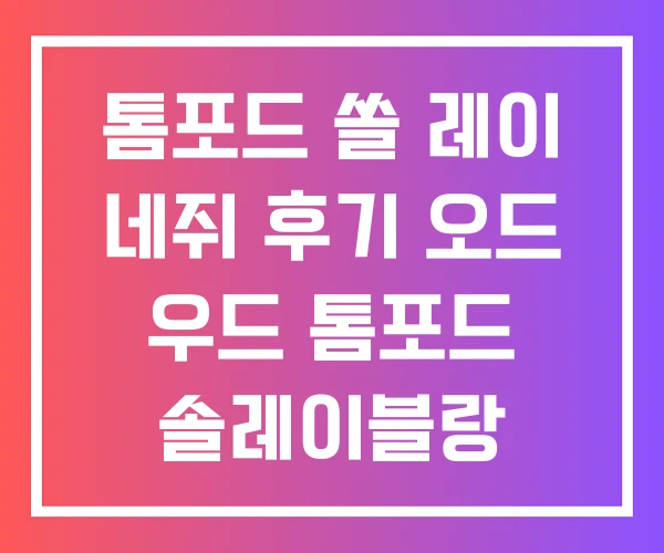 톰포드 쏠 레이 네쥐 후기 오드 우드 톰포드 솔레이블랑