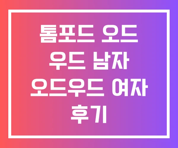 톰포드 오드 우드 남자 오드우드 여자 후기 톰포드 오드 우드 남자 오드우드 여자 후기