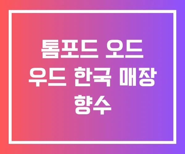 톰포드 오드 우드 한국 매장 향수 톰포드 오드 우드 한국 매장 향수
