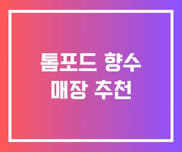 톰포드 향수 매장 추천