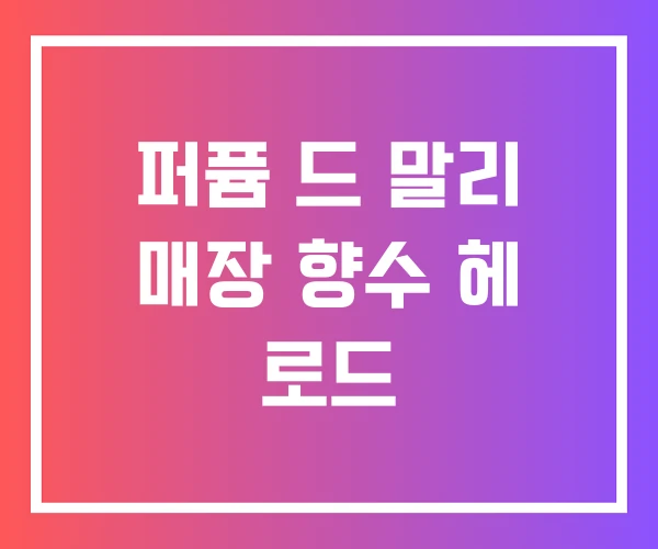 퍼퓸 드 말리 매장 향수 헤 로드