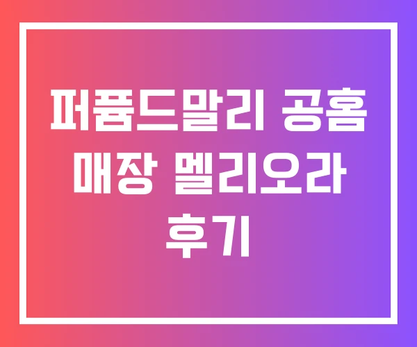 퍼퓸드말리 공홈 매장 멜리오라 후기 퍼퓸드말리 공홈 매장 멜리오라 후기