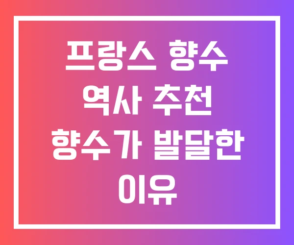 프랑스 향수 역사 추천 향수가 발달한 이유