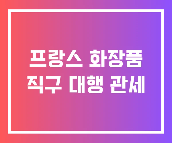 프랑스 화장품 직구 대행 관세
