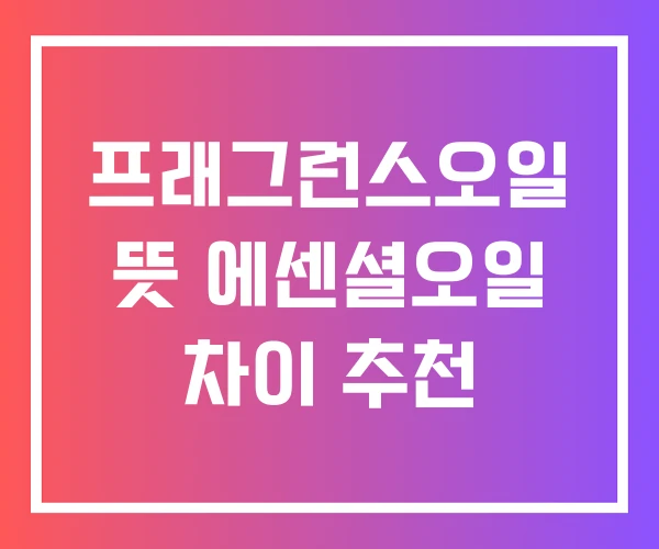 프래그런스오일 뜻 에센셜오일 차이 추천