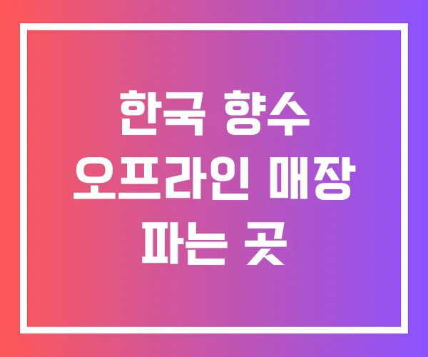 한국 향수 오프라인 매장 파는 곳 한국 향수 오프라인 매장 파는 곳