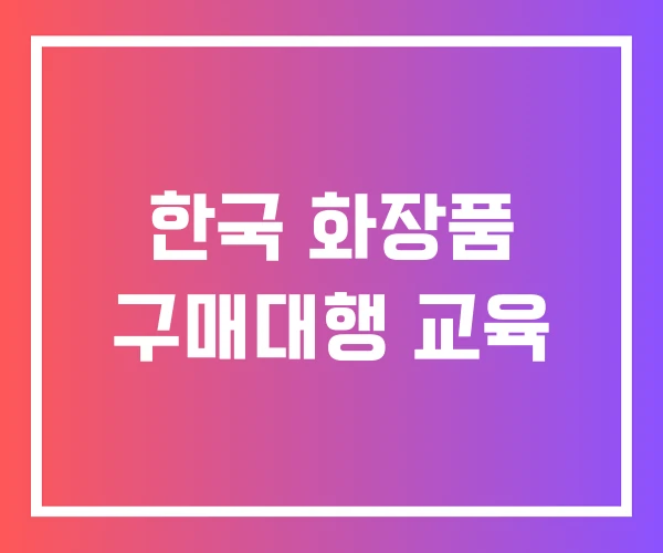 한국 화장품 구매대행 교육