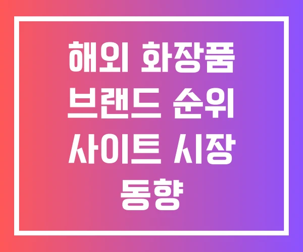 해외 화장품 브랜드 순위 사이트 시장 동향