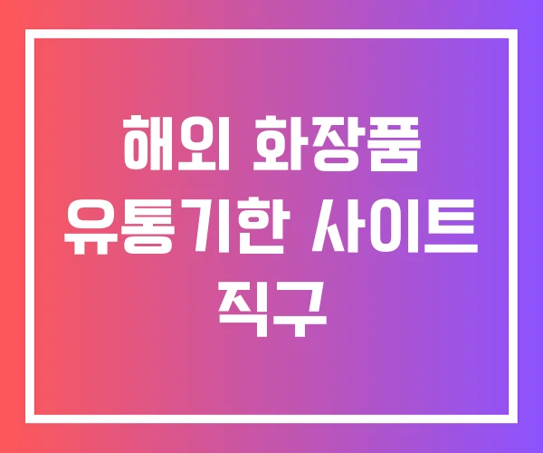 해외 화장품 유통기한 사이트 직구