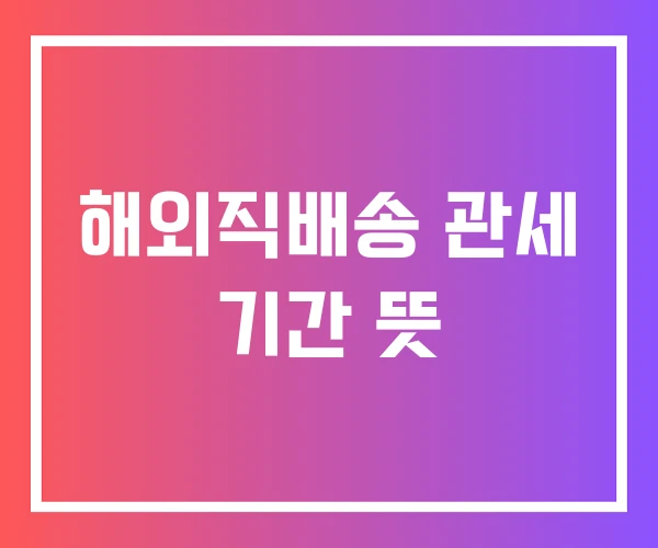 해외직배송 관세 기간 뜻