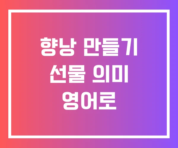 향낭 만들기 선물 의미 영어로