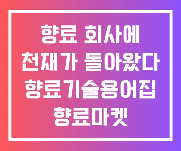 향료 회사에 천재가 돌아왔다 향료기술용어집 향료마켓 향료 회사에 천재가 돌아왔다 향료기술용어집 향료마켓