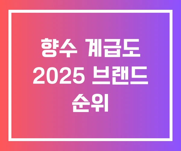 향수 계급도 2025 브랜드 순위 향수 계급도 2025 브랜드 순위