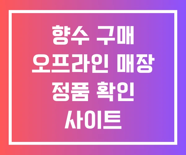 향수 구매 오프라인 매장 정품 확인 사이트 향수 구매 오프라인 매장 정품 확인 사이트