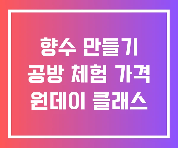 향수 만들기 공방 체험 가격 원데이 클래스