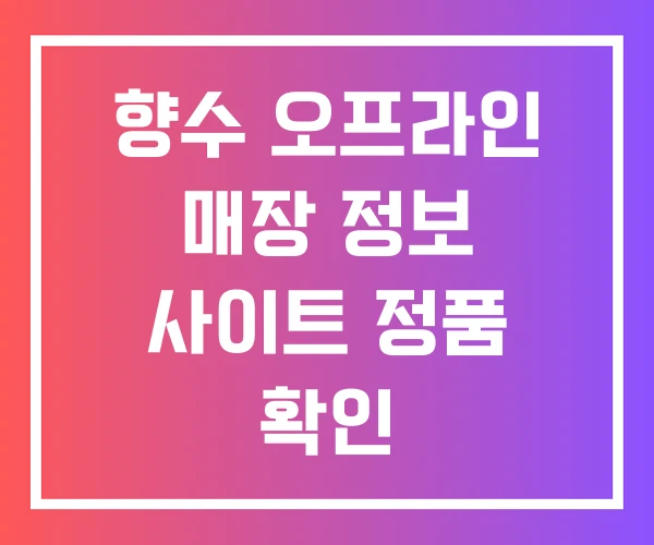 향수 오프라인 매장 정보 사이트 정품 확인