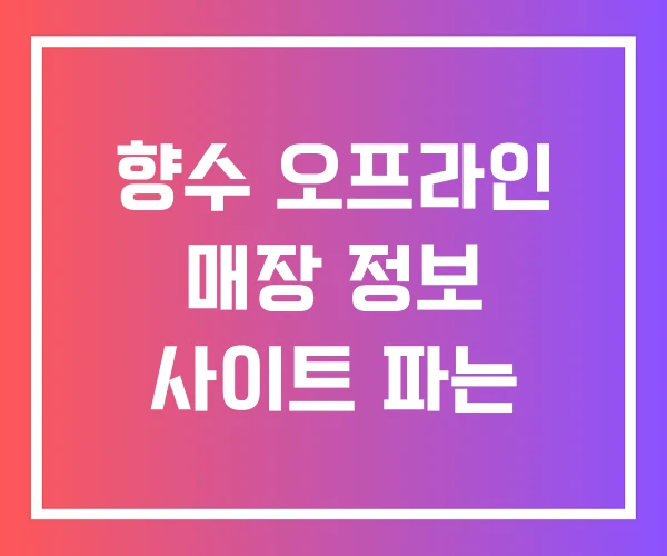 향수 오프라인 매장 정보 사이트 파는 향수 오프라인 매장 정보 사이트 파는