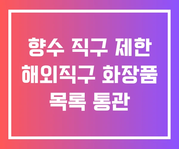 향수 직구 제한 해외직구 화장품 목록 통관