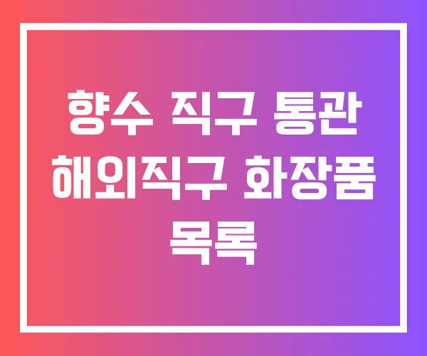 향수 직구 통관 해외직구 화장품 목록
