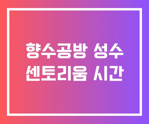 향수공방 성수 센토리움 시간