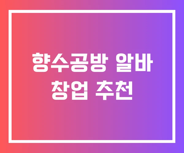 향수공방 알바 창업 추천