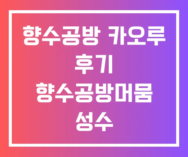 향수공방 카오루 후기 향수공방머뭄 성수