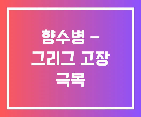 향수병 – 그리그 고장 극복 향수병 – 그리그 고장 극복