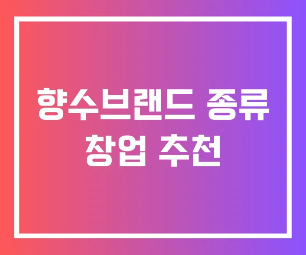 향수브랜드 종류 창업 추천 향수브랜드 종류 창업 추천
