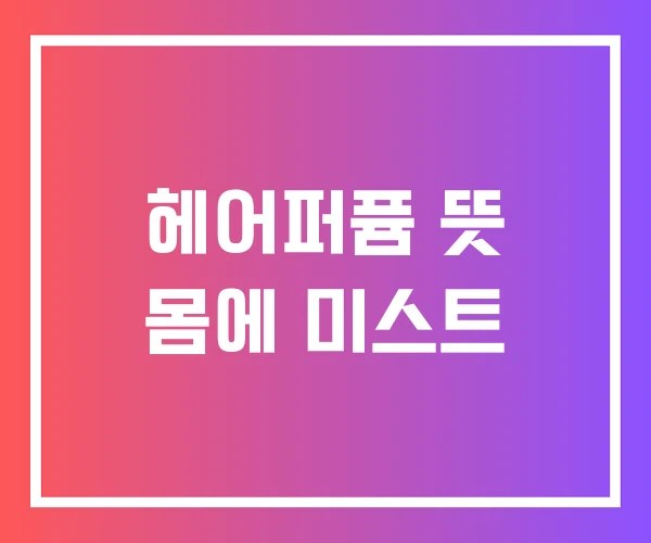 헤어퍼퓸 뜻 몸에 미스트