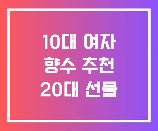 10대 여자 향수 추천 20대 선물