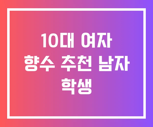10대 여자 향수 추천 남자 학생 10대 여자 향수 추천 남자 학생