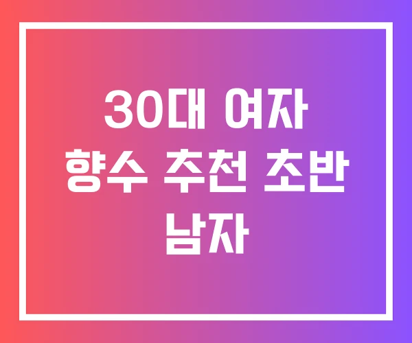 30대 여자 향수 추천 초반 남자 30대 여자 향수 추천 초반 남자