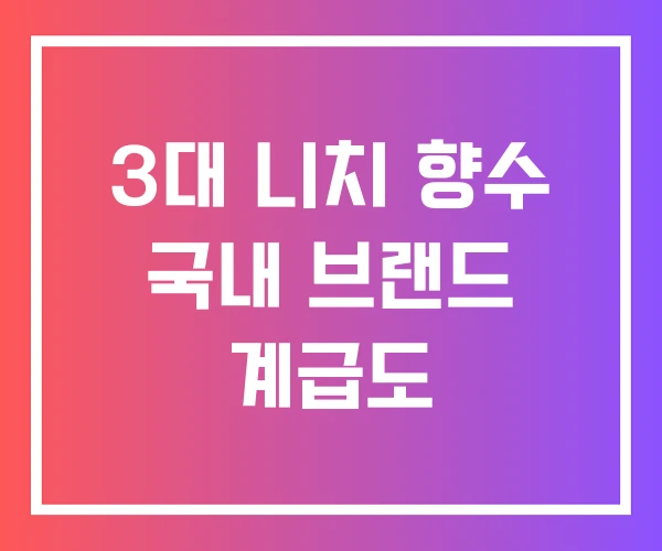 3대 니치 향수 국내 브랜드 계급도
