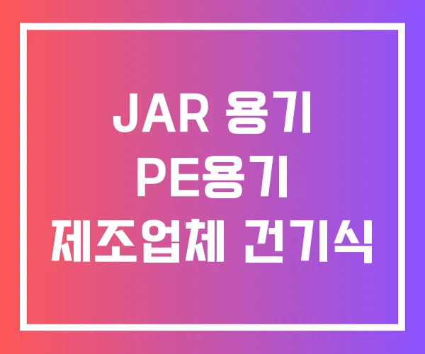 JAR 용기 PE용기 제조업체 건기식