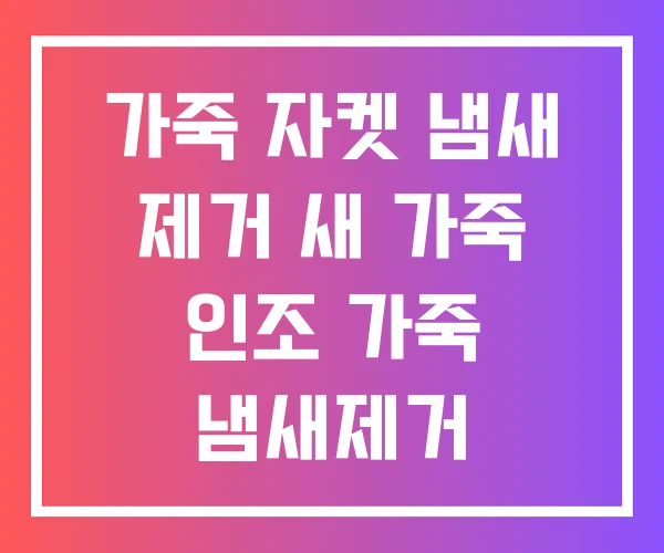 가죽 자켓 냄새 제거 새 가죽 인조 가죽 냄새제거 가죽 자켓 냄새 제거 새 가죽 인조 가죽 냄새제거
