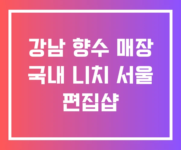 강남 향수 매장 국내 니치 서울 편집샵