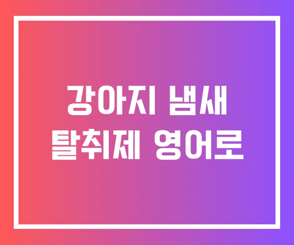 강아지 냄새 탈취제 영어로
