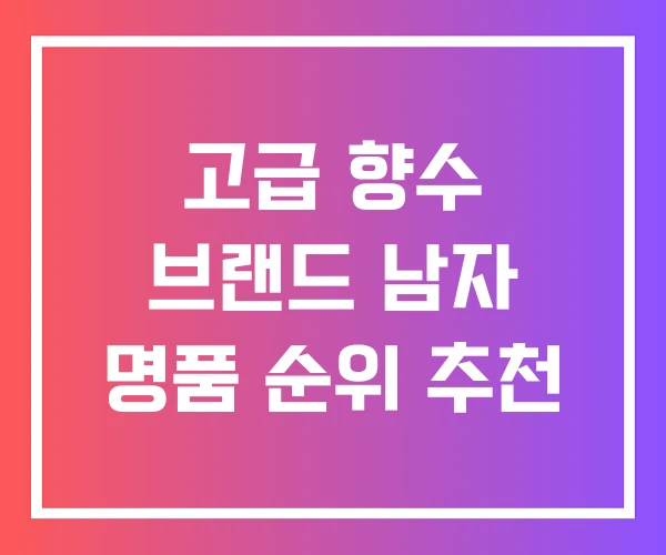 고급 향수 브랜드 남자 명품 순위 추천 고급 향수 브랜드 남자 명품 순위 추천