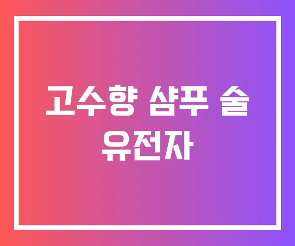 고수향 샴푸 술 유전자 고수향 샴푸 술 유전자
