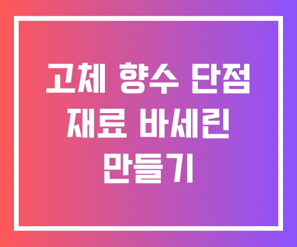 고체 향수 단점 재료 바세린 만들기