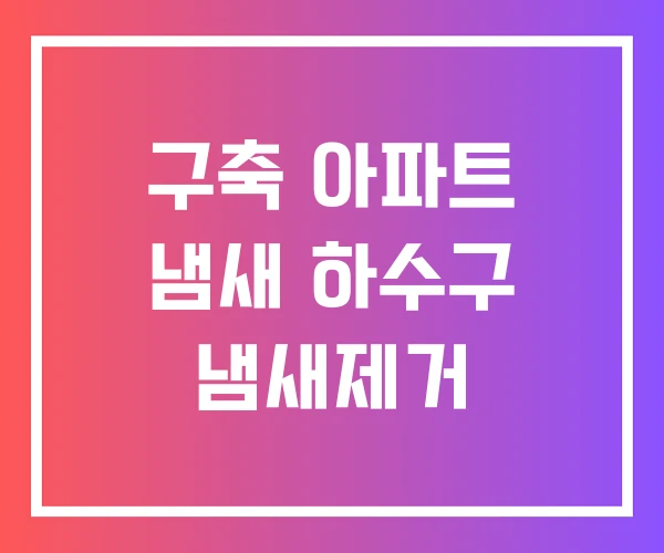 구축 아파트 냄새 하수구 냄새제거 구축 아파트 냄새 하수구 냄새제거