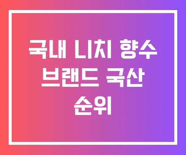 국내 니치 향수 브랜드 국산 순위 국내 니치 향수 브랜드 국산 순위