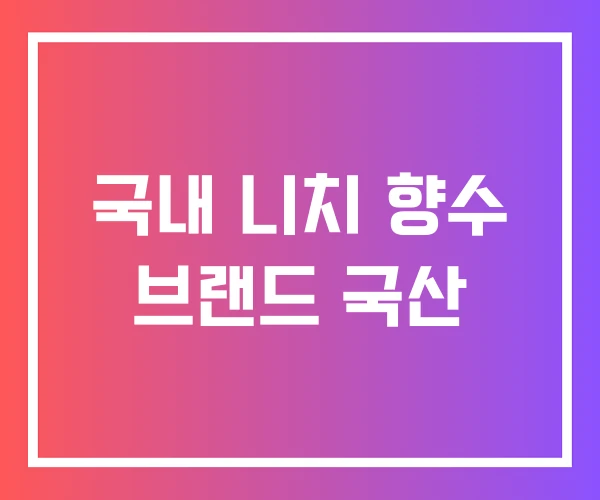 국내 니치 향수 브랜드 국산 국내 니치 향수 브랜드 국산