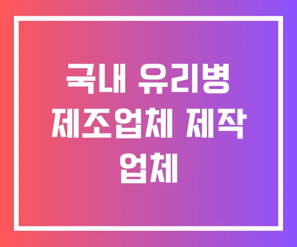 국내 유리병 제조업체 제작 업체