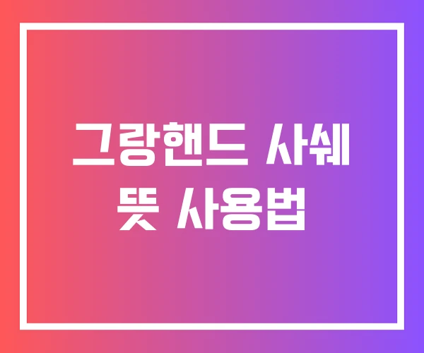 그랑핸드 사쉐 뜻 사용법 그랑핸드 사쉐 뜻 사용법