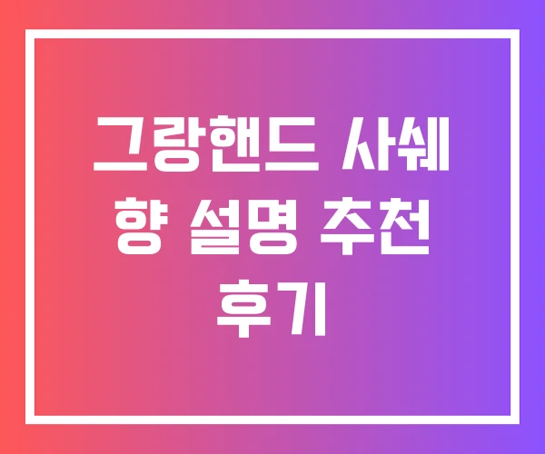 그랑핸드 사쉐 향 설명 추천 후기